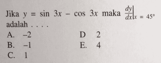 sin 3x - cos 3x maka xXx = 45° Jika y = adalah .... A. -2 B. -1 C. 1 D 2 E. 4 
