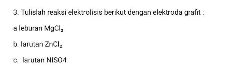 3. Tulislah reaksi elektrolisis berikut dengan elektroda grafit : a leburan MgCl2 b. larutan ZnCl2 c. larutan NISO4 
