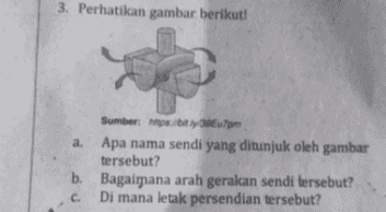 3. Perhatikan gambar berikut! Sumber: 37 pm a. Apa nama sendi yang ditunjuk oleh gambar tersebut? b. Bagaimana arah gerakan sendi tersebut? C. Di mana letak persendian tersebut? 