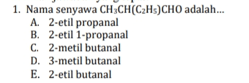 1. Nama senyawa CH3CH(C2H5)CHO adalah... A. 2-etil propanal B. 2-etil 1-propanal C. 2-metil butanal D. 3-metil butanal E. 2-etil butanal 