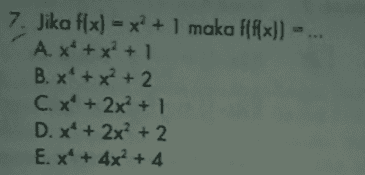 Х 7. Jika f(x) = x + 1 maka f(f(x)] A.X+x²+1 B. x + x2 + 2 C. x²+2x²+1 D. x + 2x2 + 2 E. x + 4x2 + 4 