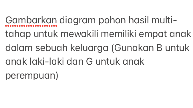 Gambarkan diagram pohon hasil multi- tahap untuk mewakili memiliki empat anak dalam sebuah keluarga (Gunakan B untuk anak laki-laki dan G untuk anak perempuan) 