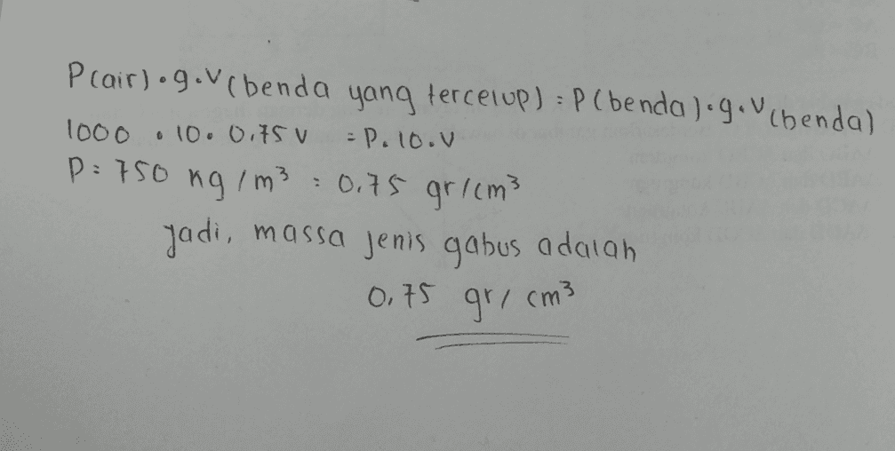 Prair)•g. Vi benda yang terceiup) =P (benda ).g. Vi henda) 1000 o 10.0itsu = P. 1o.V P = 750 ng/m3 = 0,75 gr/cm3 jadi, massa jenis gabus adalah 0,75 gr/cm3 
