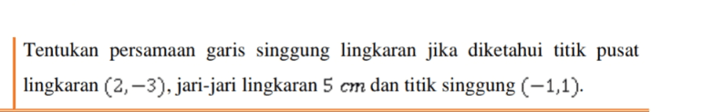 Tentukan persamaan garis singgung lingkaran jika diketahui titik pusat lingkaran (2, -3), jari-jari lingkaran 5 cm dan titik singgung (-1,1). 
