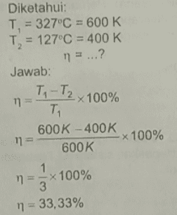 Diketahui: T, = 327°C = 600 K T, = 127°C = 400 K n = ...? Jawab: Ti-T2 x 100% n = TI 600K - 400K n = x 100% 600K 1 n = 5x100% 3 n = 33,33% 
