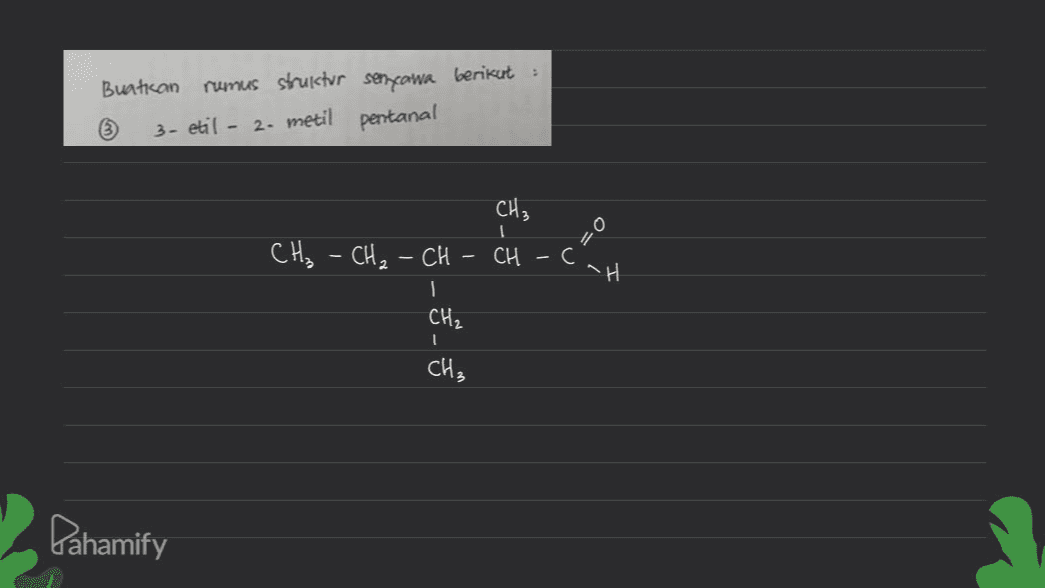 berikut : Buatkan rumus struktur senyawa 3- etil - 2- metil pentanal CH₃ CH₂ - CH₂ - CH CH - C "H CH, 1 CH₃ Dahamify 