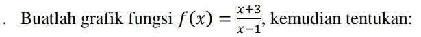 -() . Buatlah grafik fungsi f(x) = *** X+3 = kemudian tentukan: x-1' 