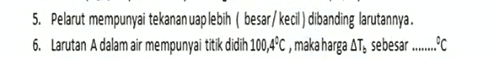 5. Pelarut mempunyai tekanan uap lebih besar/kecil) dibanding larutannya. 6. Larutan A dalam air mempunyai titik didih 100,4°C, maka harga AT, sebesar...C 