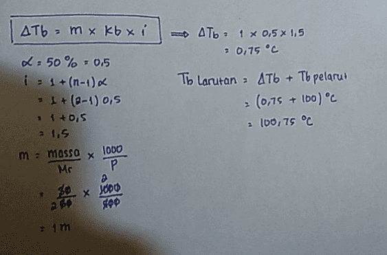 ДТЬ - m x xь x x 2:50 % - 0.5 і з 1+ (n-1) : £ + (-4) 0,5 . 4 + 0,5 = 1,5 m = massa Mc = ATь : 1 х 0,5 х 1,5 з 0,75 °C To Larutan = 4Tb + Tb pelarut - (0,75 + lbo) °C a lоо, 75 °C х Гово P 30 X JODO Жер 2 р. : 1 m 