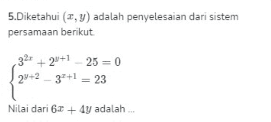 5.Diketahui (2,y) adalah penyelesaian dari sistem persamaan berikut 322 +29+1 - 25 = 0 29+2 - 37+1 = 23 Nilai dari 6x + 4y adalah ... 