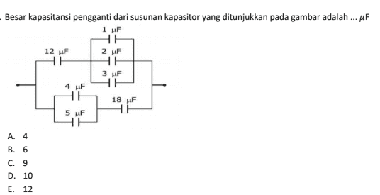 Besar kapasitansi pengganti dari susunan kapasitor yang ditunjukkan pada gambar adalah ... MF 1 LF НЕ 12 MF 2 F НЕ HE 3 HF 4 LF HE HE 18 HF 5 F HH НЕ A. 4 B. 6 C. 9 D. 10 E. 12 