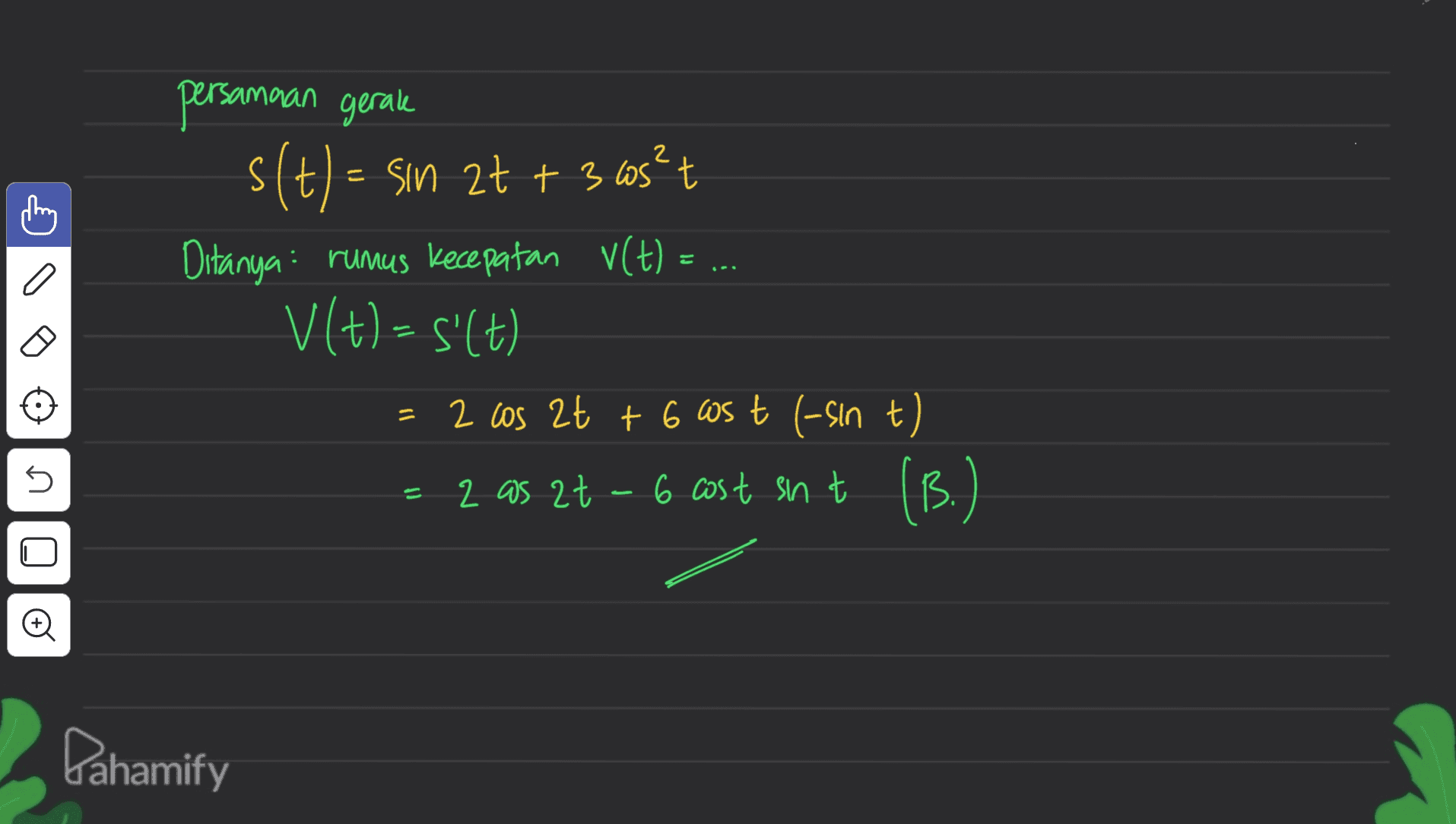 2 persamaan gerake s (t) = sin 2t + 3 cos²t Ditanya : rumus kecepatan y(t) = V(t)- 5'(t) 2 los 2t + 6 cast (-sin t = 2 as 2t 2 at 6 cost sin t (B.) 5 O Dahamify 