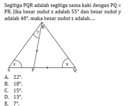 Segitiga PQR adalah segitiga sama kaki dengan PQ = PR. Jika besar sudut x adalah 55° dan besar sudut y adalah 48°, maka besar sudut z adalah.... Х A. 22°. B. 18° C. 15° D. 13° E. 7° 