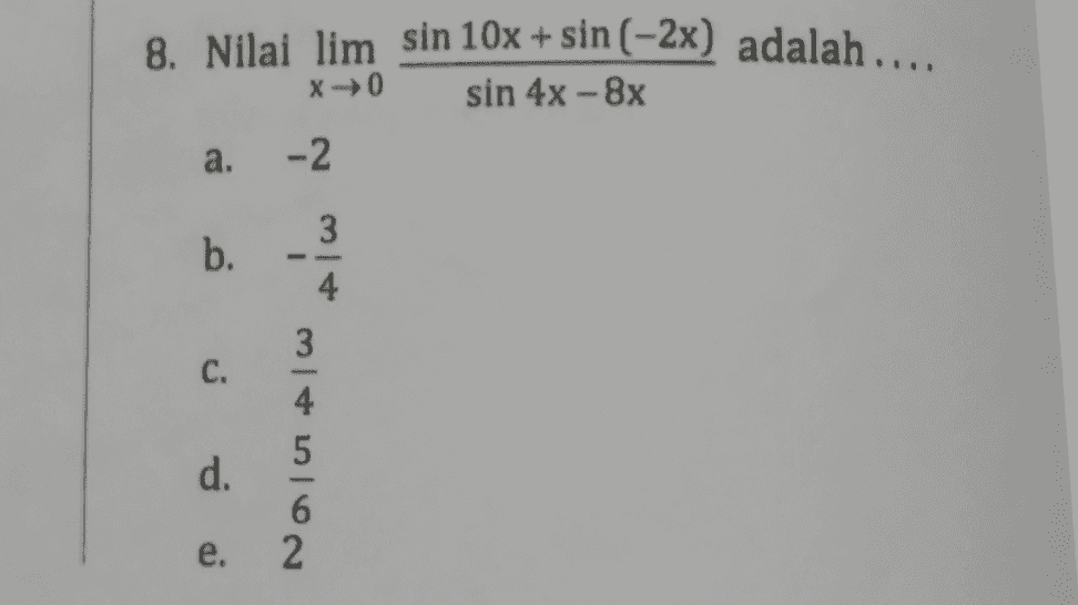 8. Nilai lim sin 10x + sin(-2x) adalah ... x0 sin 4x - 8x a. -2 b. tiw 3 c. - 4 5 d. 6 2 e. 