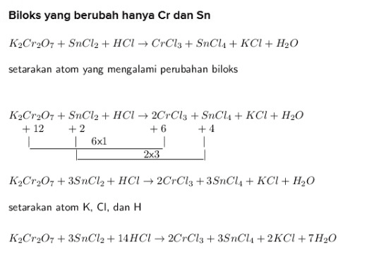 Biloks yang berubah hanya Cr dan Sn K2Cr207 + SnCl2 + HCI → CrCl3 + SnCl4+ KCI + H2O setarakan atom yang mengalami perubahan biloks K2Cr207 + SnCl2 + HCl → 2CrCl3 + SnCl4 + KCI + H2O + 12 + 2 + 6 +4 6x1 2x3 K2Cr207 + 3SnCl2 + HCl → 2CrCl3 + 3SnCl4 + KCI + H2O setarakan atom K, CI, dan H K2Cr207 + 3SnCl2 + 14 HC12CrCl3 + 3SnCl +2KCI + 7H30 