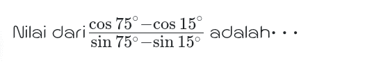 Nilai dari cos 75° —cos 15° sin 75°-sin 15° adalah:.. 