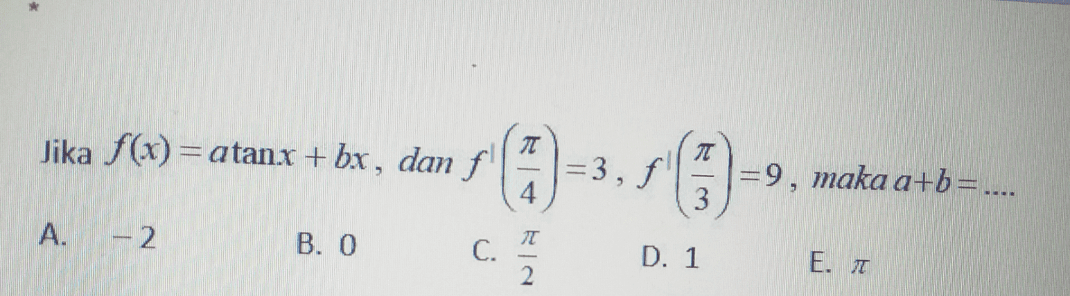 Jika f(x) = atanx + bx, dan f f 7 = = 3, f. =9, maka a+b=.... 4 3 A. -- 2 B. O I C. D. 1 E. 2 