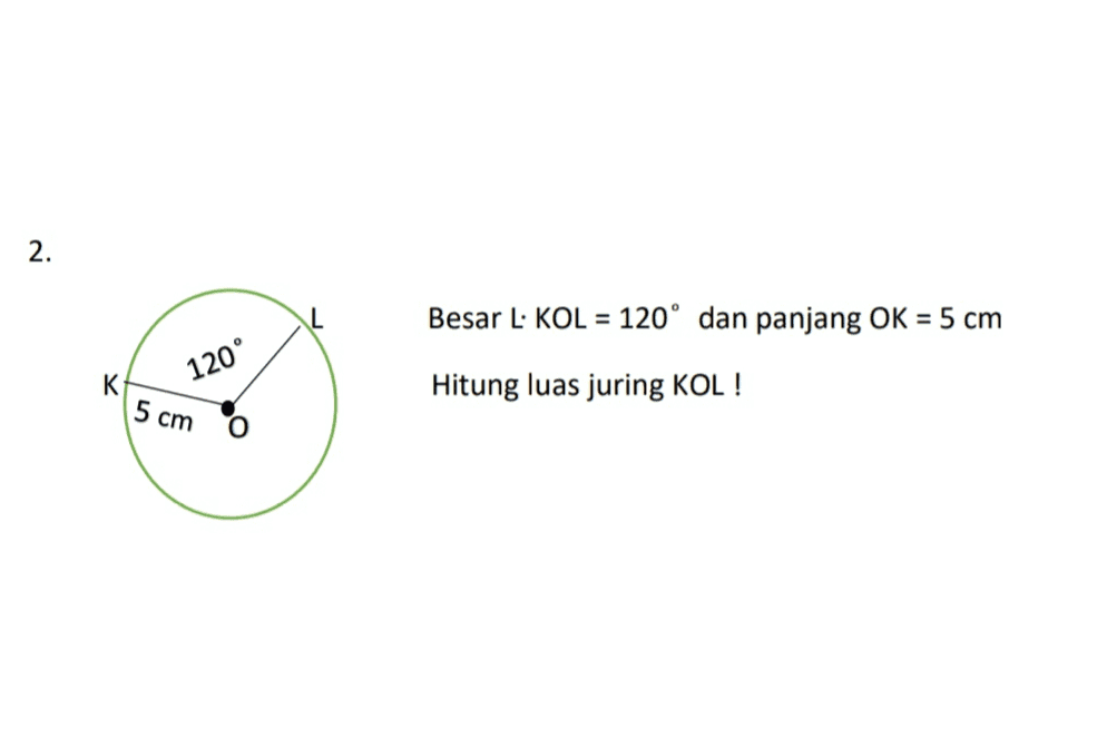 2. Besar L. KOL = 120° dan panjang OK = 5 cm K 120° Hitung luas juring KOL! 5 cm 