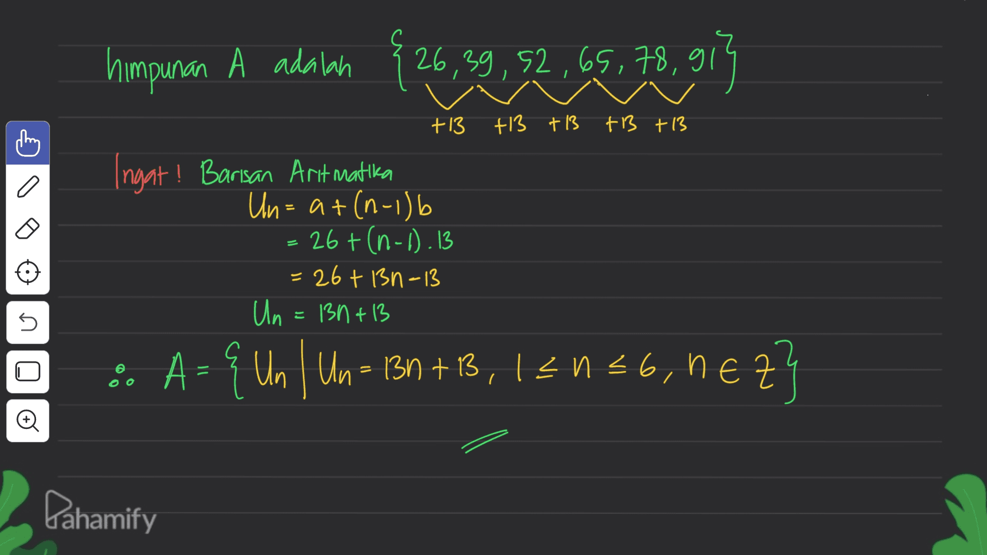 himpunan A adalah 26,39,52,65,78,913 +13 +13 +13 +3 +13 Ingat! Barisan Aritmatika Un= at(n-1)b 26+ (n-0.13 =26+ 13n-13 Un=13n+13 n & A=4 Un | Un= 3n+B, 120=6, nez? = Pahamify 