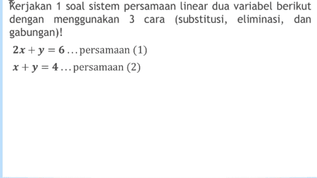 Kerjakan 1 soal sistem persamaan linear dua variabel berikut dengan menggunakan 3 cara (substitusi, eliminasi, dan gabungan)! 2x + y = 6... persamaan (1) x + y = 4... persamaan (2) 