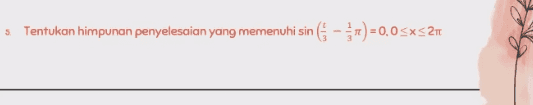 5 Tentukan himpunan penyelesaian yang memenuhi sin ( - 3) = 0,0<x<2n 