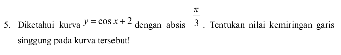 7 = 5. Diketahui kurva y = cos x + 2 dengan absis 3. Tentukan nilai kemiringan garis singgung pada kurva tersebut! 