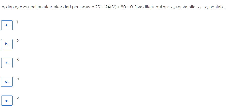 X dan X2 merupakan akar-akar dari persamaan 25x – 24(54) + 80 = 0. Jika diketahui x;> X2, maka nilai x– X2 adalah... 1 a. 2 b. M c. 4 d. (л e. 