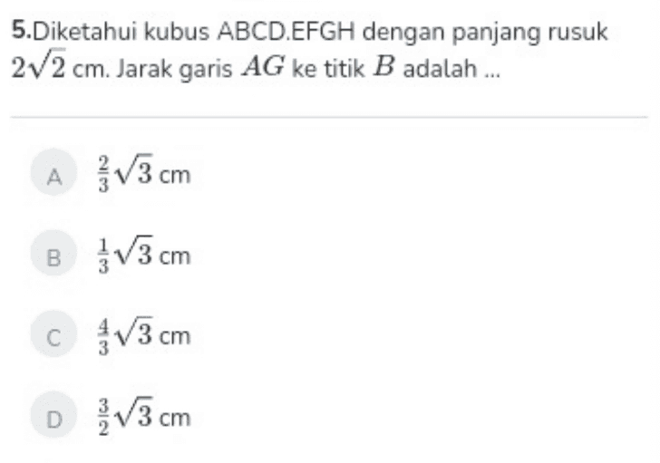 5.Diketahui kubus ABCDEFGH dengan panjang rusuk 212 cm. Jarak garis AG ke titik B adalah ... A 13 cm B 3V3 cm C 13 cm D V3 cm 