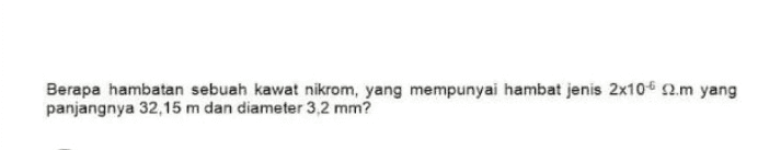 Berapa hambatan sebuah kawat nikrom, yang mempunyai hambat jenis 2x10 12.m yang panjangnya 32,15 m dan diameter 3,2 mm? 