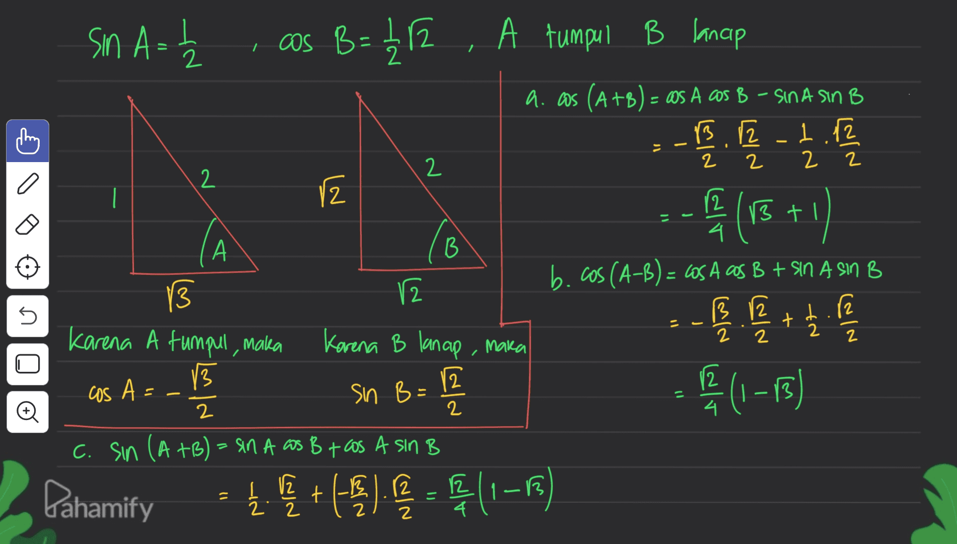 2 2 2 o 2 - Sin A= cas B = 112 2. A tumpul lancip 2 a. aos (A+B) = @S A cos B - SINA SIN B B 12 1 2 2 2 12 13 tl 4 А B b.cos(A-B) = COS A Gas B + SIN A sin B 3 12 13 12 2 1.82 Karena A tumpul, maka Karena B lancip , maka 13 cos A== 12 Sin B = 1 2 c. sin (A + B) = an A as B + cos A sin B 2 Pahamify 12 늘 h t B12 5 2 2 12 Đ 