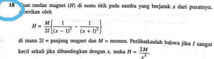 18 Cuat medan magnet (H) di suatu titik pada sumbu yang berjarak x dari pusatnya, berikan oleh м. ਐਨਾ 1 1 H = 21 (x - 1)2(x + 1)? di mana 21 = panjang magnet dan M = momen. Perlihatkanlah bahwa jika I sangat 2M kecil sekali jika dibandingkan dengan x, maka H = 