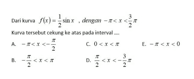 Dari kurva f(x) = sin x , dengan – A<x<* ; 3 2 E. - < x < 0 Kurva tersebut cekung ke atas pada interval .... TT A. -< X <- C. 0<x<T 2 л B. - <x<T D. <x< 2 2 3 7T 2 