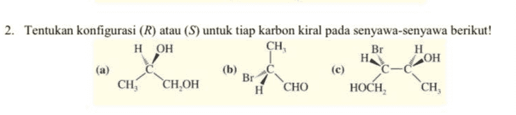 2. Tentukan konfigurasi (R) atau (S) untuk tiap karbon kiral pada senyawa-senyawa berikut! НОН CH Br Дон Нsc (а) ОН CH, CH,OH Н CHO HOCH, CH, H (c) Br 