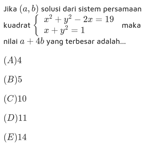 Jika (a,b) solusi dari sistem persamaan x2 + y2 – 2x = 19 kuadrat maka x + y2 = 1 nilai a + 4b yang terbesar adalah... { (A)4 (B)5 (C)10 (D)11 (E)14 