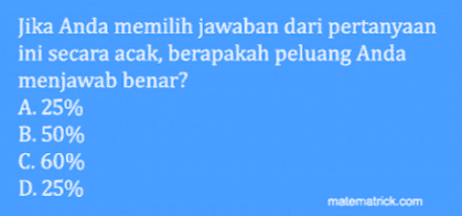 Jika Anda memilih jawaban dari pertanyaan ini secara acak, berapakah peluang Anda menjawab benar? A. 25% B. 50% C. 60% D. 25% matematrick.com 