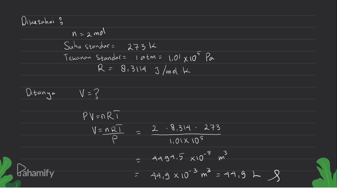 Diketahui ? n=amol 273k Suhu standar= Tekanan Standar= latm= 1,01xios R = 8,3114 J/molik Ро pa Ditanya V = ? PV=nR V=nRT Р 1 2 8.314 · 273 1,01X 105 = Pahamify AA94.5 xio-5 m3 44,9810 m² = 44,9Ls 3 = 