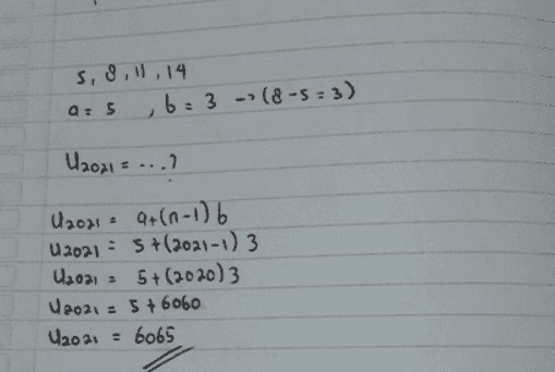 5,8,11, 14 a: 5 b= 3 (8-5=3) U2021 ...) U2021 9+(n-1) 6 U2021 = 5 +(202)-1) 3 U2021 = 5+(2020) 3 U2021 = 5 + 6060 U20 21 = 6065 