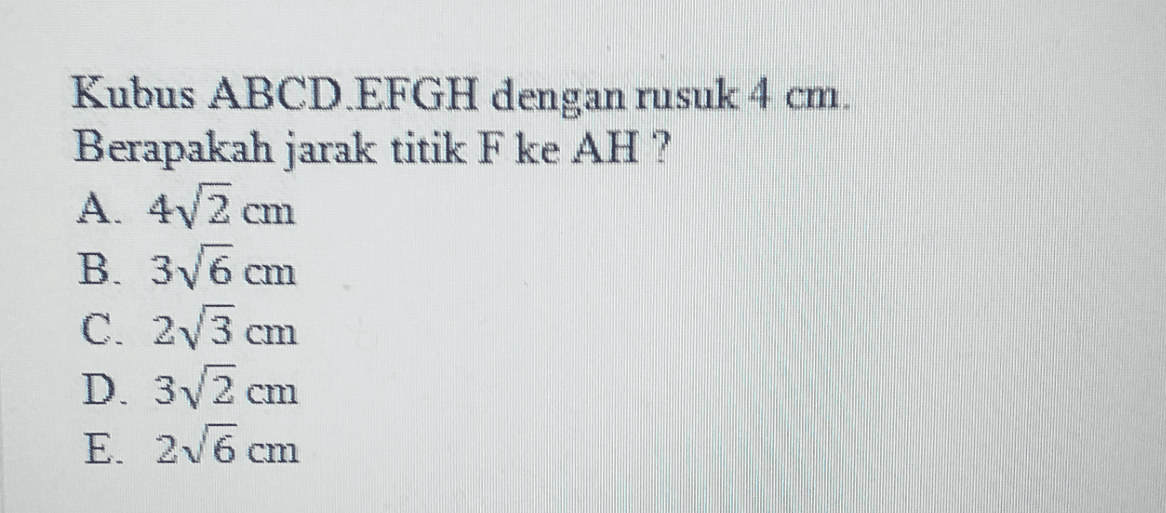 Kubus ABCDEFGH dengan rusuk 4 cm Berapakah jarak titik F ke AH? A. 4v2 cm В. 36 cm C. 273 cm D. 32 cm E. 26 cm 