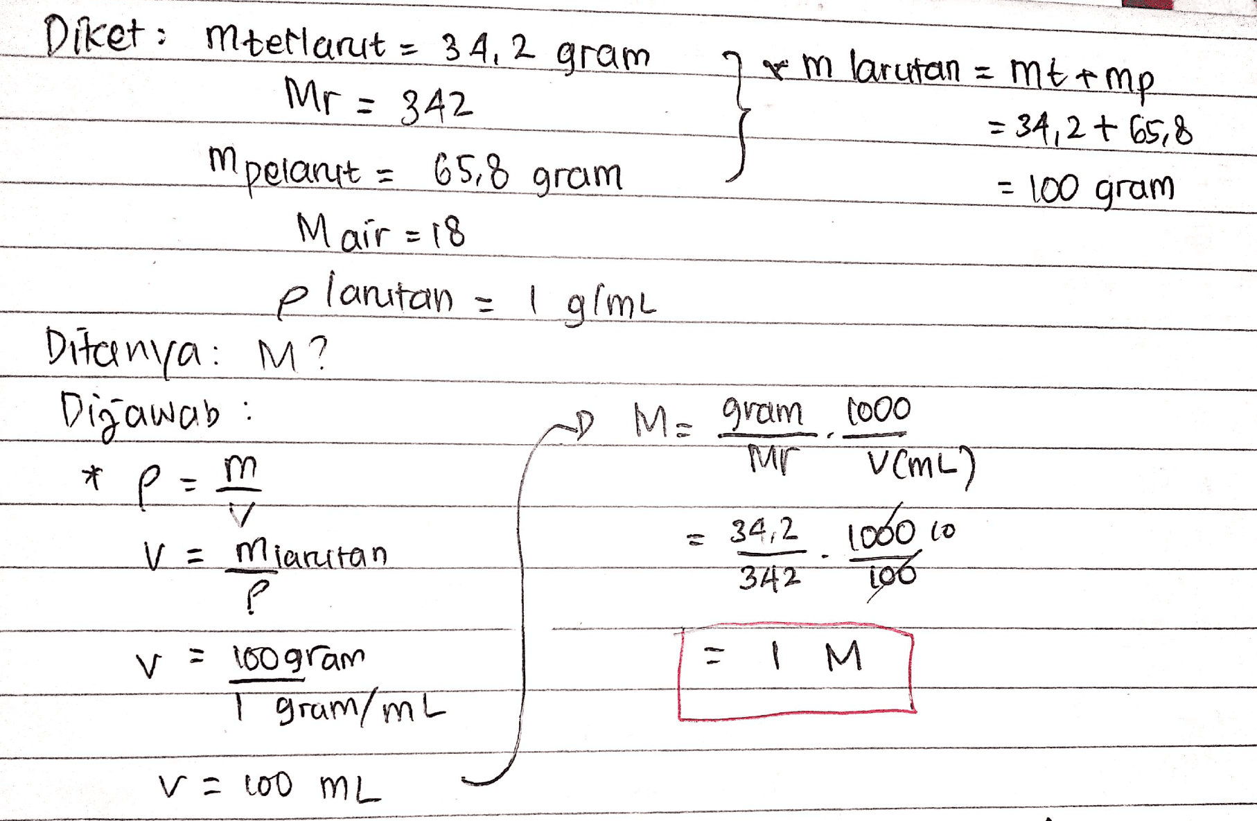 Diket: mterlarut = 34,2 gram Mr: 342 mpelanut 65,8 gram & m larutan = mt+mp = 34,2+ 65,8 - 100 gram I gime a Mair =18 planıtan Ditanya: M? Dijawab: p= -) M= gram 1000 * l m Mr Tor VemL) 34,2 Todo lo Too 372 Va Marutan Р v : 100 gram I gram/mL | М v=100 ML 