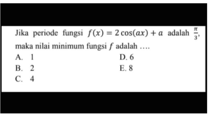 IM Jika periode fungsi f(x) = 2 cos(ax) + a adalah maka nilai minimum fungsi f adalah .... A. 1 D. 6 B. 2 E. 8 C. 4 