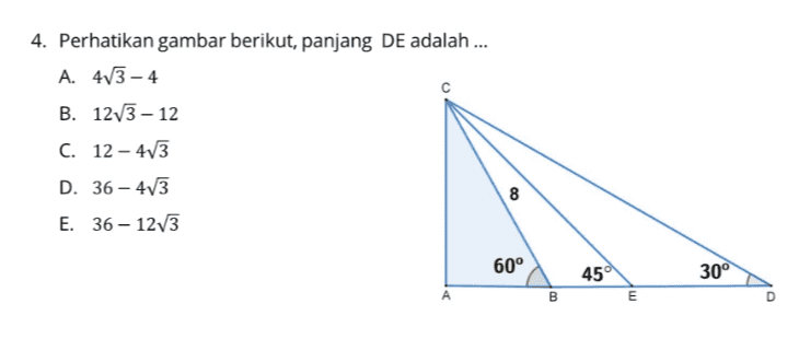 4. Perhatikan gambar berikut, panjang DE adalah ... A. 4V3-4 с B. 123-12 C. 12-4V3 CO 8 D. 36-413 E. 36 - 123 60° 30° 450 E B 