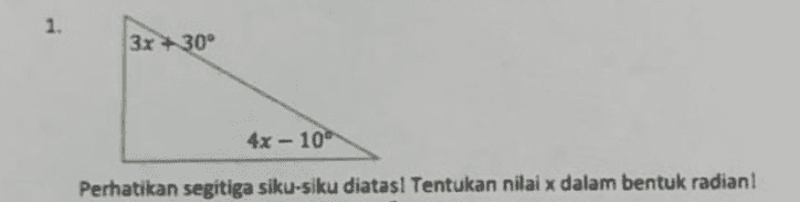 1. 3x +30° 4x - 10° Perhatikan segitiga siku-siku diatasl Tentukan nilai x dalam bentuk radian! 