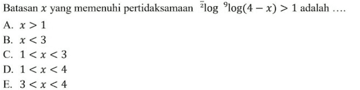 Batasan x yang memenuhi pertidaksamaan ?log Plog(4 – x) > 1 adalah .... A. X > 1 B. x < 3 C. 1<x<3 D. 1<x< 4 E. 3 < x < 4 
