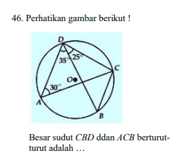 46. Perhatikan gambar berikut! 35 255 Oo 30 B Besar sudut CBD ddan ACB berturut- turut adalah ... 