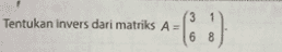 Tentukan invers dari matriks A= 3 1 6 8 A-C :) 