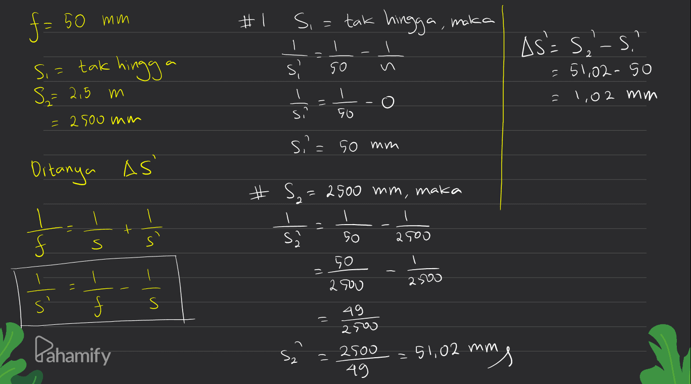 f = 50 mm 1 t s s S=2,5 m = 2500 mm ) Ditanya - is - 4 S s' f s 1 50 2500 1 50 2500 2500 -In - 49 2500 Pahamify s' 2 ww to'lg 2500 49 ४। 
