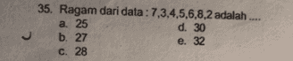 35. Ragam dari data: 7,3,4,5,6,8,2 adalah a. 25 d. 30 b. 27 e. 32 C. 28 C 