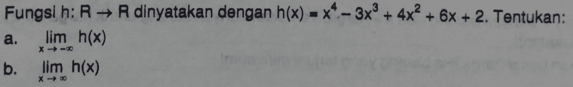 Fungsi h: RR dinyatakan dengan h(x) = x4 - 3x® + 4x + 6x + 2. Tentukan: a. lim h(x) b. lim h(x) X-90 X-00 