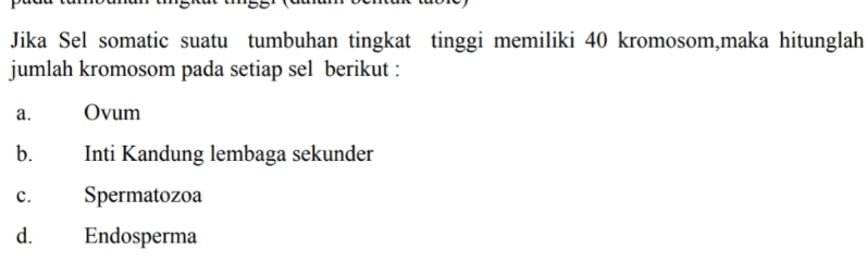 Jika Sel somatic suatu tumbuhan tingkat tinggi memiliki 40 kromosom,maka hitunglah jumlah kromosom pada setiap sel berikut : a. Ovum b. Inti Kandung lembaga sekunder c. Spermatozoa d. Endosperma 