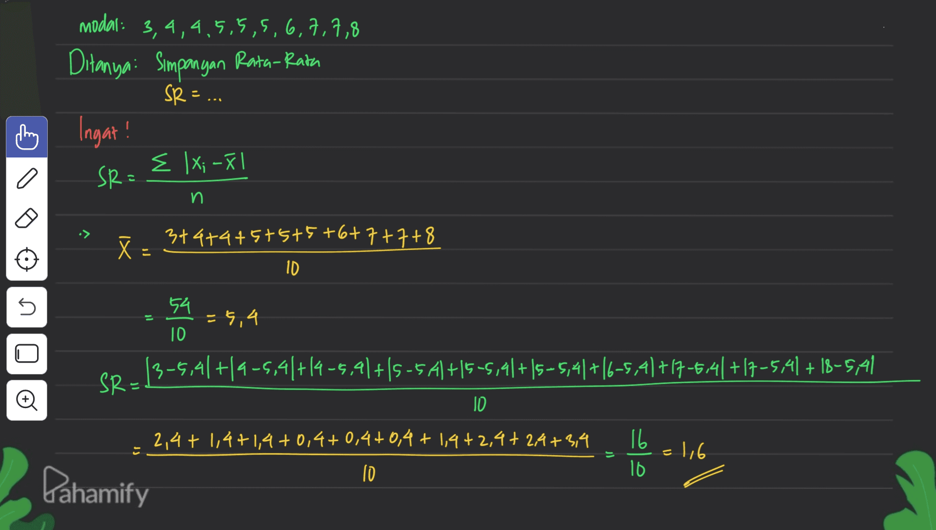 modal: 3,4,4,5,5,5,6, 7,7,8 Ditanya: Simpangan Rata-Rata SR= thing Ingat! SRE E |x; -81 a n X ñ : 3+4+4+5+5+5+6+7+7+8 ID 5 54 = 5.4 ID (3-6,41 +19-5,41+14-5,41+(5-54)+15-5,4|+|5-5,4[+16-5,41717-664/+17-5,41 +18-5A| SR: o ID 16 JS داف 1,6 2,4 + 1,4+1,4 +0,4+0,4+0,4 + 1,4+2,4+ 2A+374 lo Dahamify 